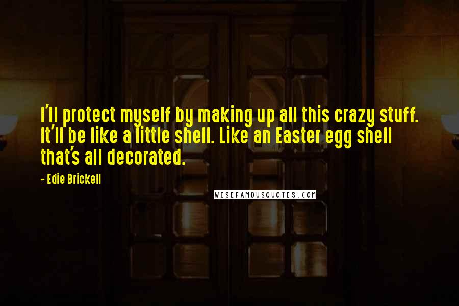 Edie Brickell Quotes: I'll protect myself by making up all this crazy stuff. It'll be like a little shell. Like an Easter egg shell that's all decorated.