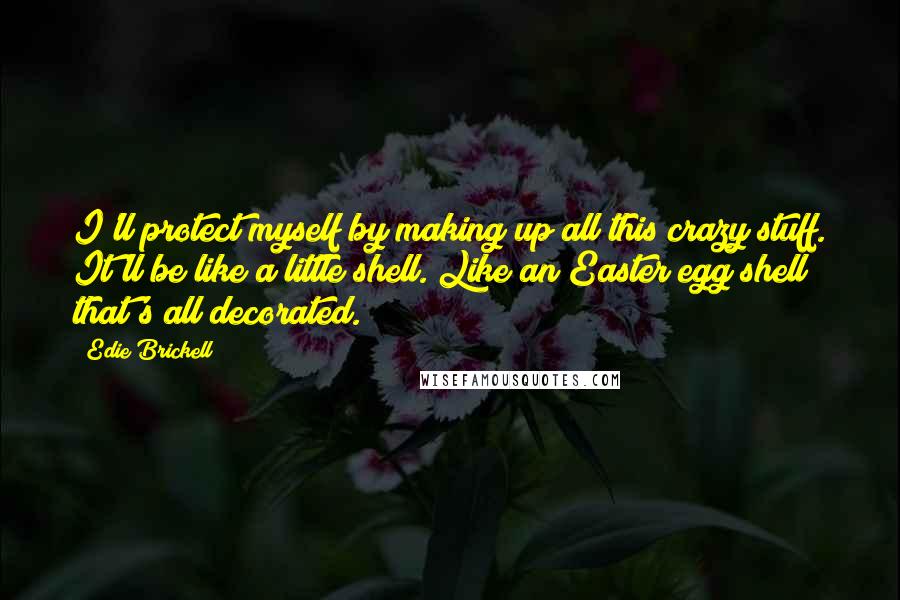 Edie Brickell Quotes: I'll protect myself by making up all this crazy stuff. It'll be like a little shell. Like an Easter egg shell that's all decorated.