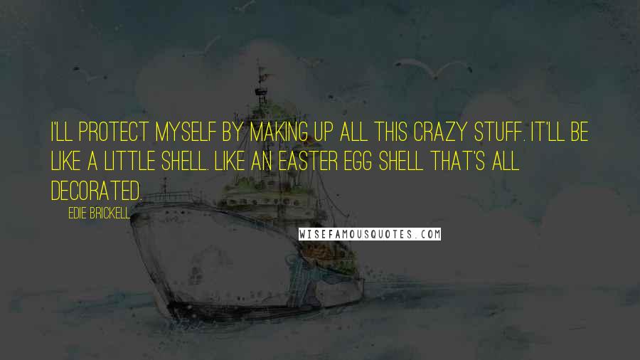 Edie Brickell Quotes: I'll protect myself by making up all this crazy stuff. It'll be like a little shell. Like an Easter egg shell that's all decorated.