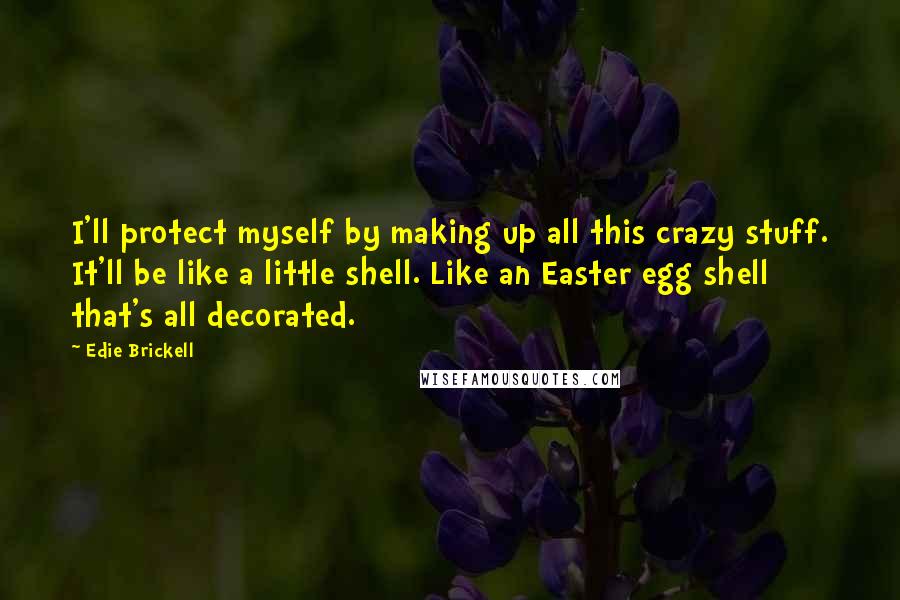 Edie Brickell Quotes: I'll protect myself by making up all this crazy stuff. It'll be like a little shell. Like an Easter egg shell that's all decorated.