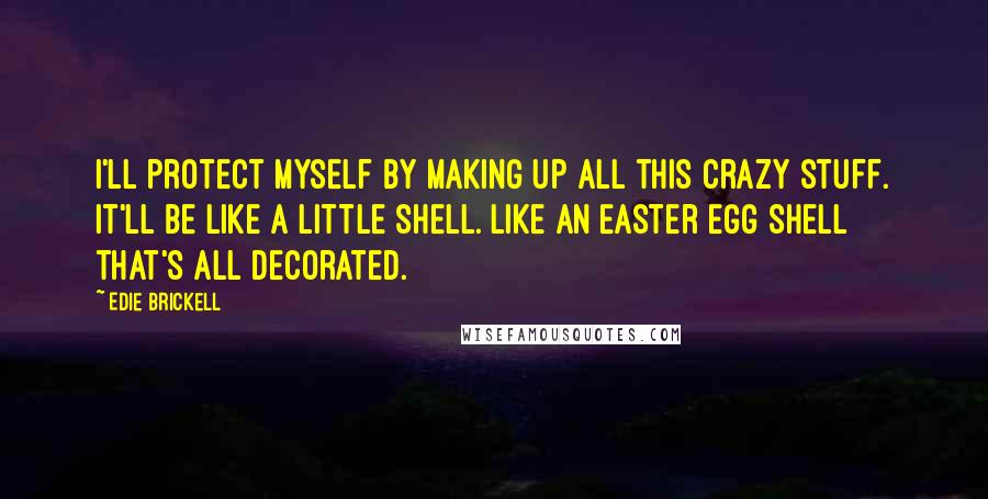 Edie Brickell Quotes: I'll protect myself by making up all this crazy stuff. It'll be like a little shell. Like an Easter egg shell that's all decorated.