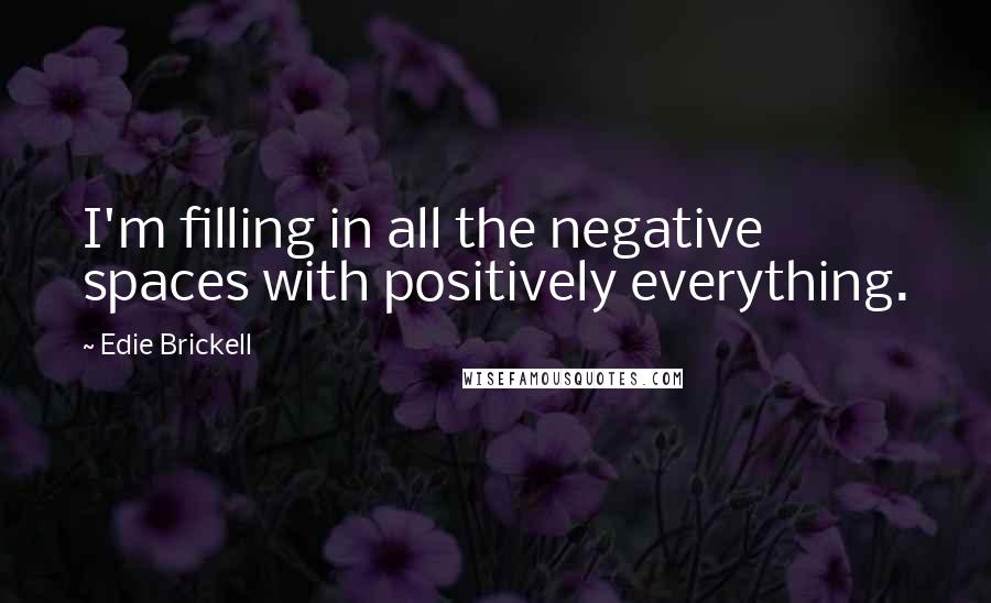 Edie Brickell Quotes: I'm filling in all the negative spaces with positively everything.