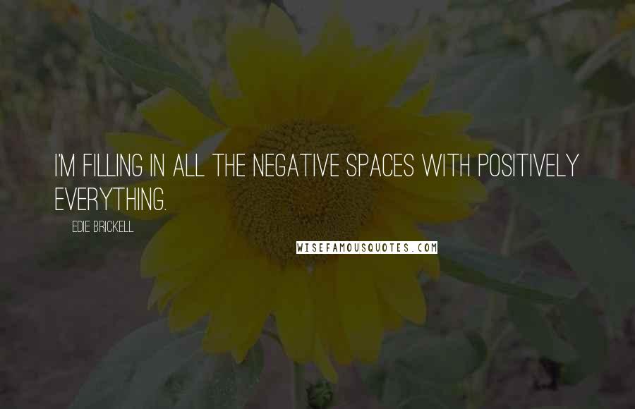 Edie Brickell Quotes: I'm filling in all the negative spaces with positively everything.