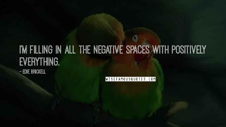 Edie Brickell Quotes: I'm filling in all the negative spaces with positively everything.