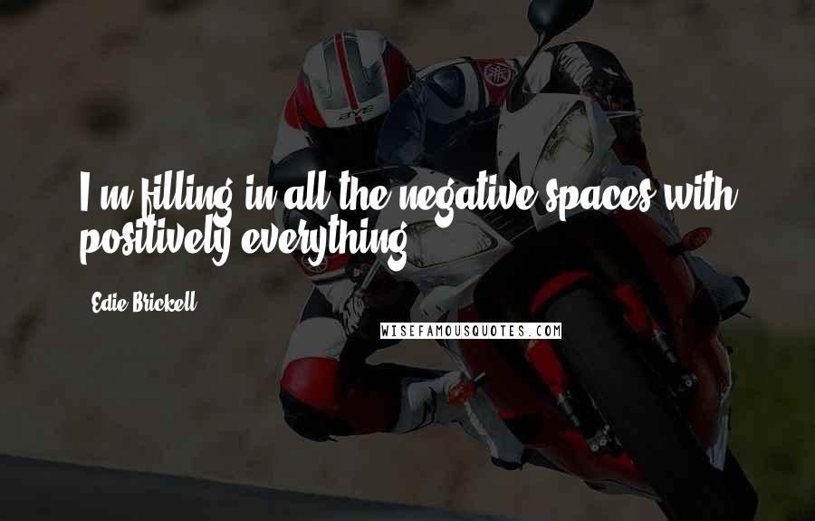 Edie Brickell Quotes: I'm filling in all the negative spaces with positively everything.