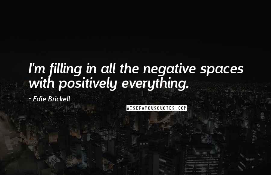 Edie Brickell Quotes: I'm filling in all the negative spaces with positively everything.