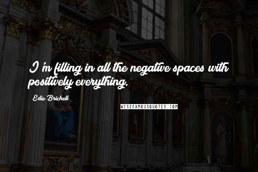 Edie Brickell Quotes: I'm filling in all the negative spaces with positively everything.