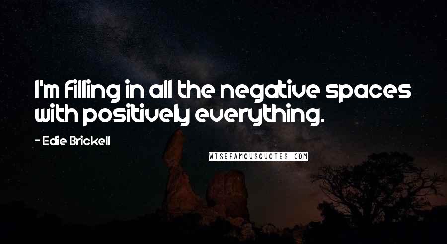 Edie Brickell Quotes: I'm filling in all the negative spaces with positively everything.