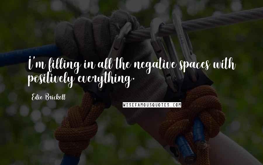 Edie Brickell Quotes: I'm filling in all the negative spaces with positively everything.