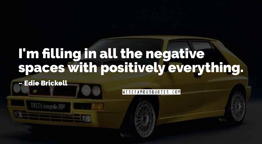 Edie Brickell Quotes: I'm filling in all the negative spaces with positively everything.