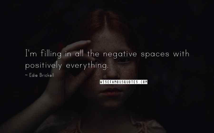 Edie Brickell Quotes: I'm filling in all the negative spaces with positively everything.