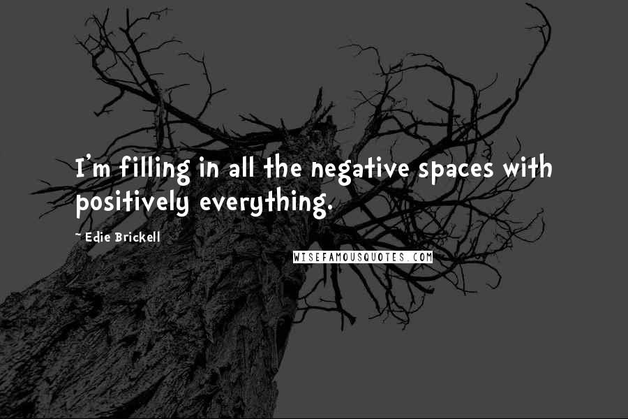 Edie Brickell Quotes: I'm filling in all the negative spaces with positively everything.