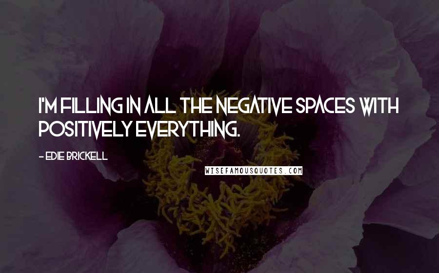 Edie Brickell Quotes: I'm filling in all the negative spaces with positively everything.