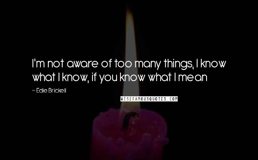 Edie Brickell Quotes: I'm not aware of too many things, I know what I know, if you know what I mean