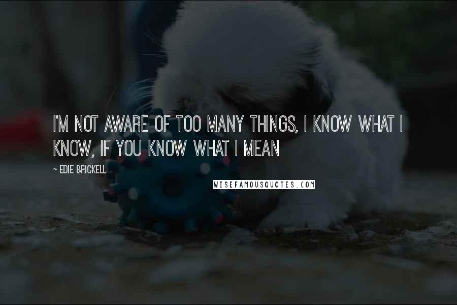 Edie Brickell Quotes: I'm not aware of too many things, I know what I know, if you know what I mean