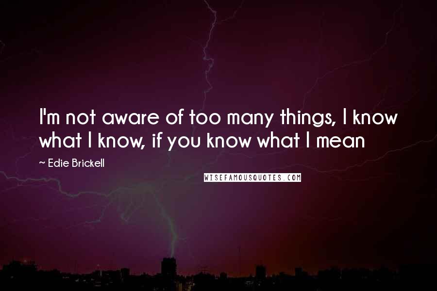 Edie Brickell Quotes: I'm not aware of too many things, I know what I know, if you know what I mean