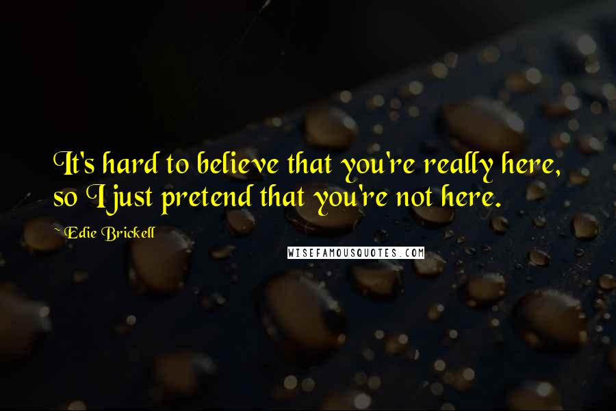 Edie Brickell Quotes: It's hard to believe that you're really here, so I just pretend that you're not here.