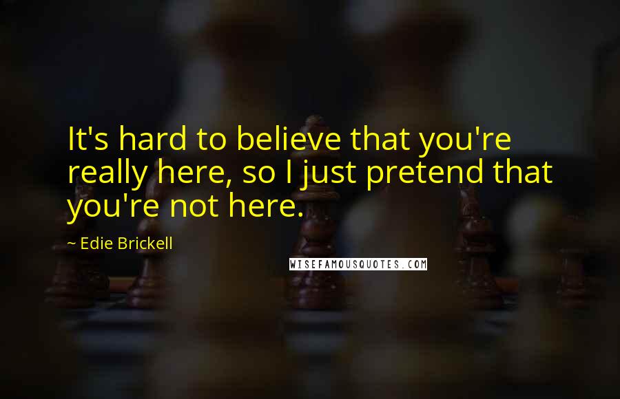 Edie Brickell Quotes: It's hard to believe that you're really here, so I just pretend that you're not here.