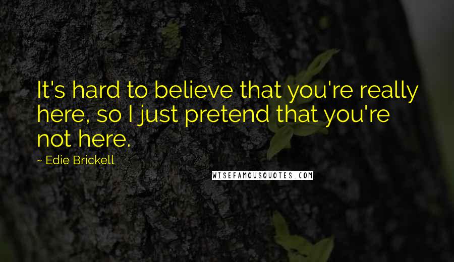 Edie Brickell Quotes: It's hard to believe that you're really here, so I just pretend that you're not here.