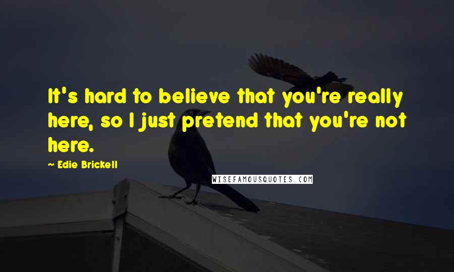 Edie Brickell Quotes: It's hard to believe that you're really here, so I just pretend that you're not here.