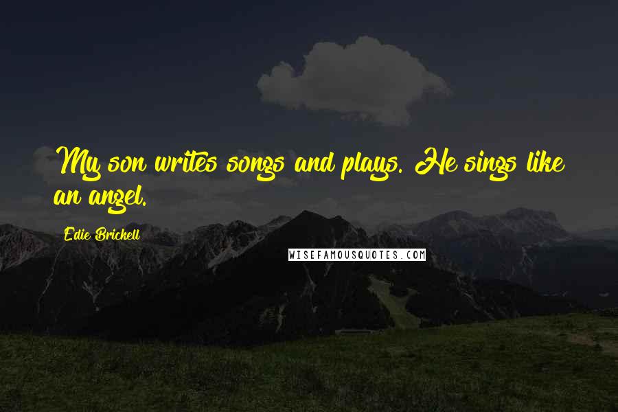 Edie Brickell Quotes: My son writes songs and plays. He sings like an angel.