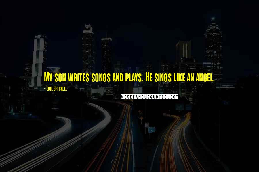 Edie Brickell Quotes: My son writes songs and plays. He sings like an angel.