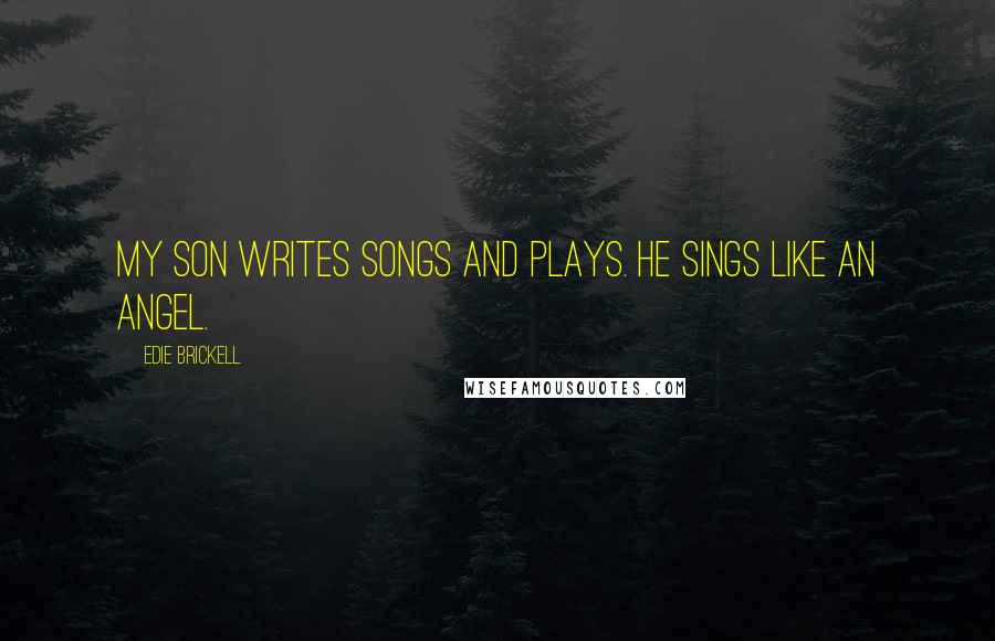 Edie Brickell Quotes: My son writes songs and plays. He sings like an angel.