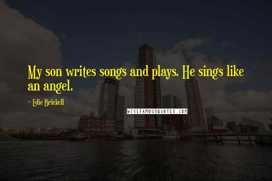 Edie Brickell Quotes: My son writes songs and plays. He sings like an angel.