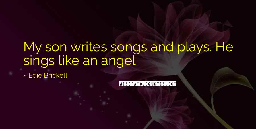 Edie Brickell Quotes: My son writes songs and plays. He sings like an angel.