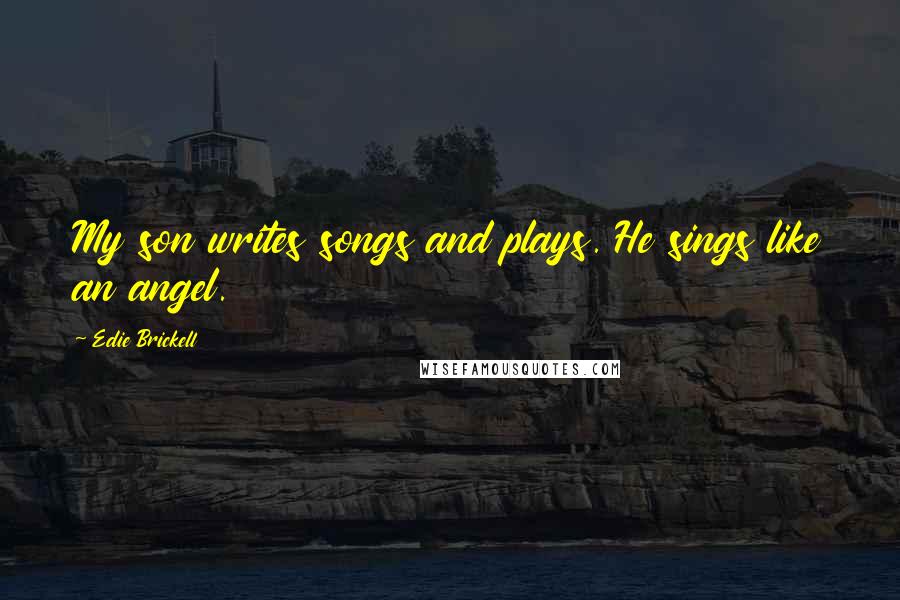 Edie Brickell Quotes: My son writes songs and plays. He sings like an angel.