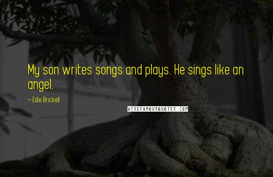 Edie Brickell Quotes: My son writes songs and plays. He sings like an angel.