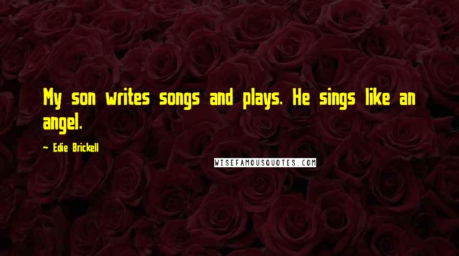 Edie Brickell Quotes: My son writes songs and plays. He sings like an angel.