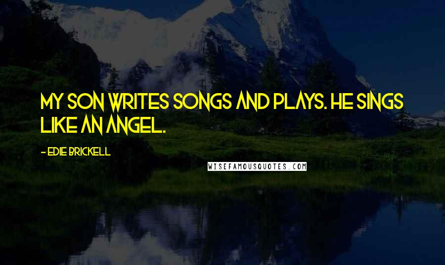 Edie Brickell Quotes: My son writes songs and plays. He sings like an angel.