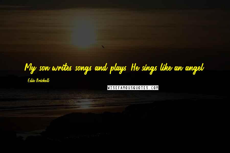 Edie Brickell Quotes: My son writes songs and plays. He sings like an angel.