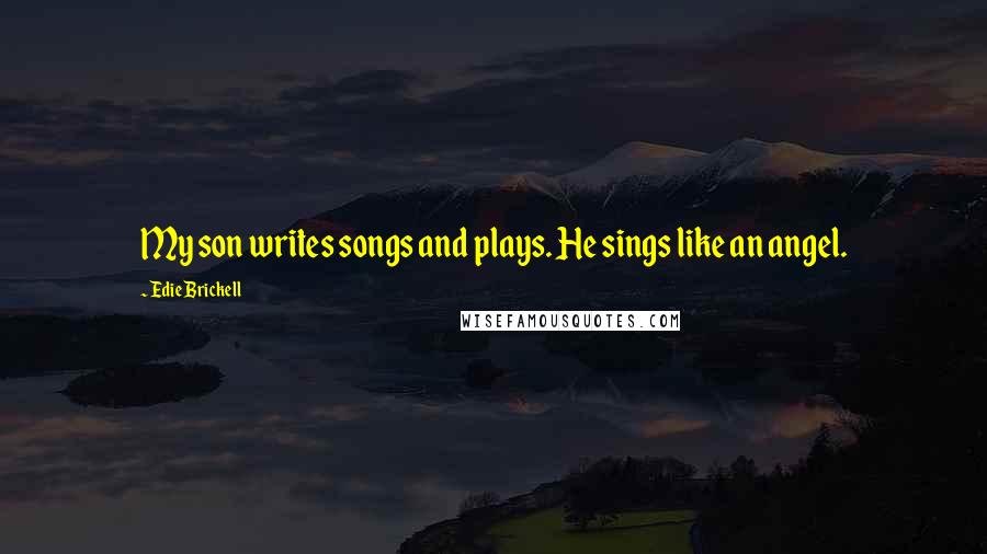 Edie Brickell Quotes: My son writes songs and plays. He sings like an angel.