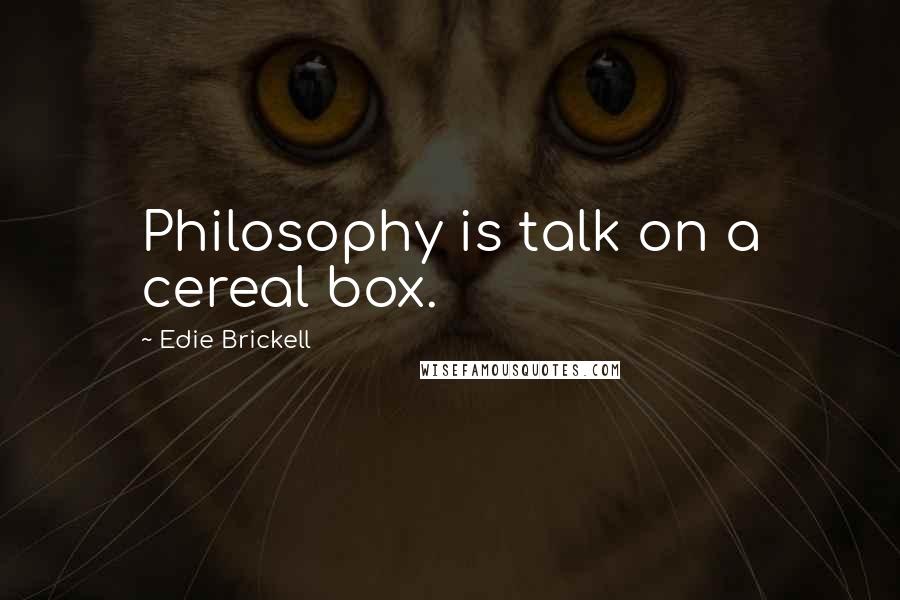 Edie Brickell Quotes: Philosophy is talk on a cereal box.