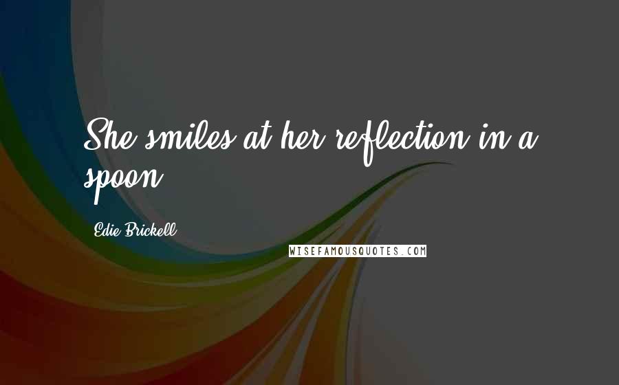 Edie Brickell Quotes: She smiles at her reflection in a spoon.