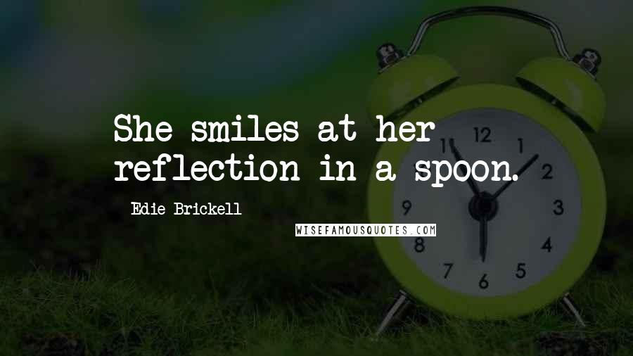 Edie Brickell Quotes: She smiles at her reflection in a spoon.