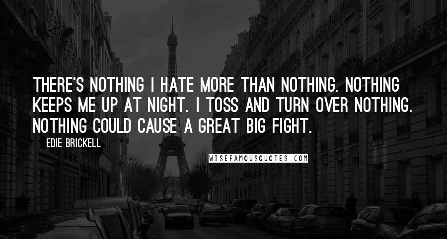 Edie Brickell Quotes: There's nothing I hate more than nothing. Nothing keeps me up at night. I toss and turn over nothing. Nothing could cause a great big fight.