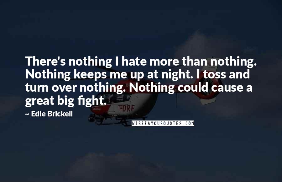 Edie Brickell Quotes: There's nothing I hate more than nothing. Nothing keeps me up at night. I toss and turn over nothing. Nothing could cause a great big fight.
