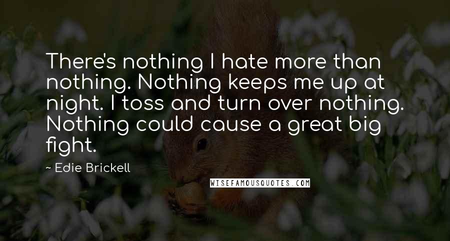 Edie Brickell Quotes: There's nothing I hate more than nothing. Nothing keeps me up at night. I toss and turn over nothing. Nothing could cause a great big fight.