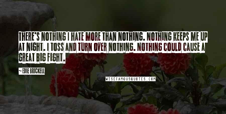 Edie Brickell Quotes: There's nothing I hate more than nothing. Nothing keeps me up at night. I toss and turn over nothing. Nothing could cause a great big fight.