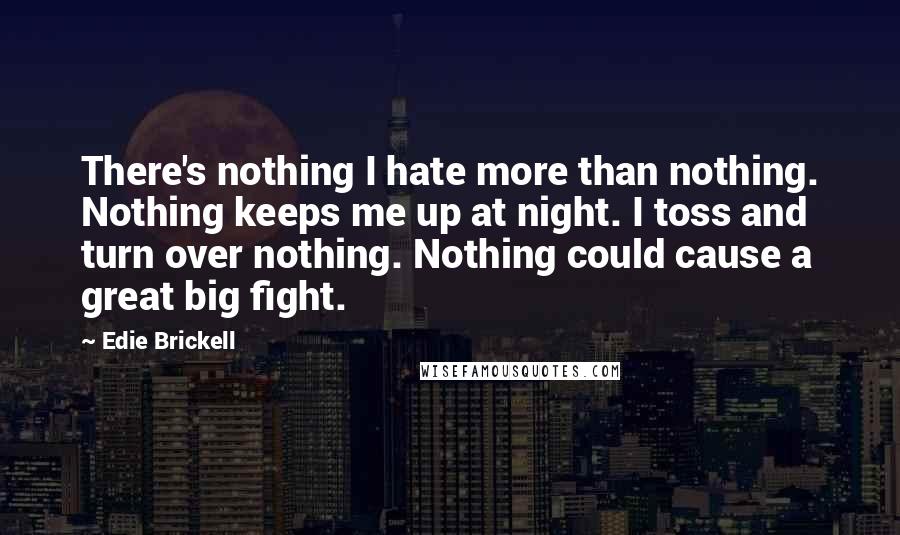 Edie Brickell Quotes: There's nothing I hate more than nothing. Nothing keeps me up at night. I toss and turn over nothing. Nothing could cause a great big fight.