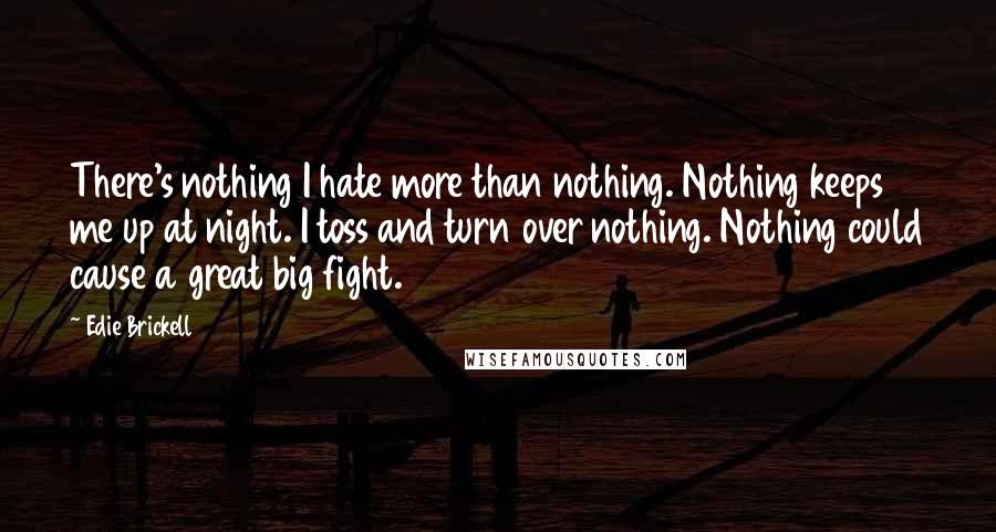 Edie Brickell Quotes: There's nothing I hate more than nothing. Nothing keeps me up at night. I toss and turn over nothing. Nothing could cause a great big fight.