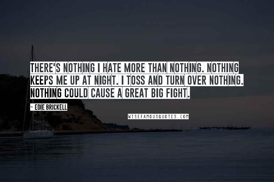 Edie Brickell Quotes: There's nothing I hate more than nothing. Nothing keeps me up at night. I toss and turn over nothing. Nothing could cause a great big fight.