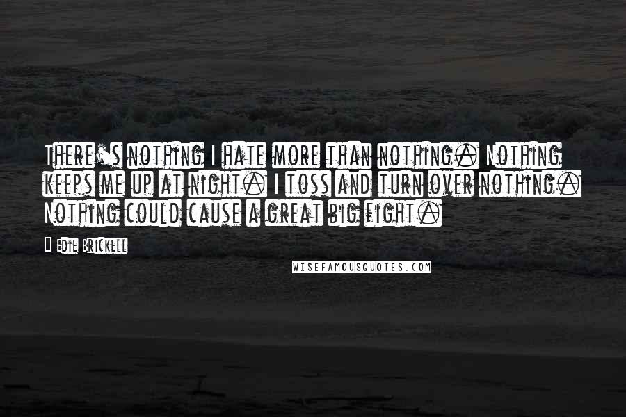 Edie Brickell Quotes: There's nothing I hate more than nothing. Nothing keeps me up at night. I toss and turn over nothing. Nothing could cause a great big fight.