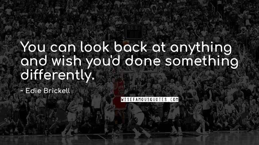 Edie Brickell Quotes: You can look back at anything and wish you'd done something differently.