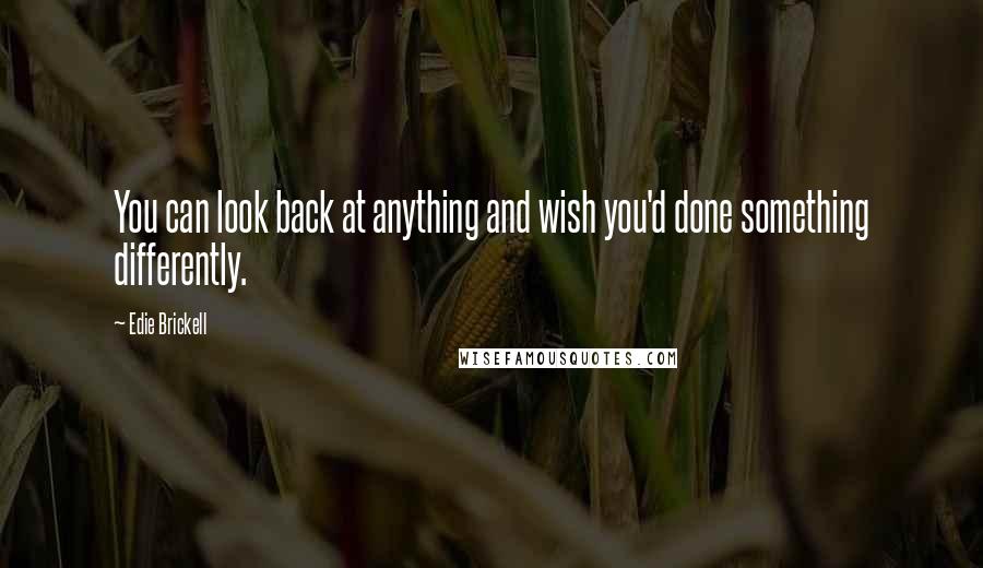 Edie Brickell Quotes: You can look back at anything and wish you'd done something differently.