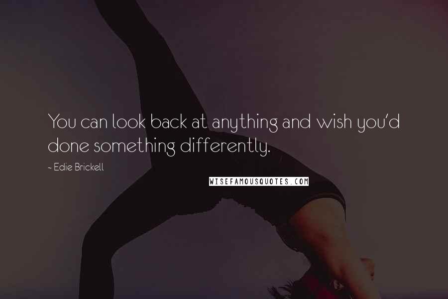 Edie Brickell Quotes: You can look back at anything and wish you'd done something differently.