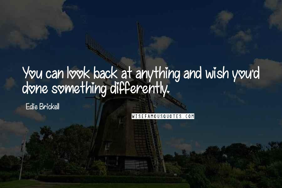 Edie Brickell Quotes: You can look back at anything and wish you'd done something differently.